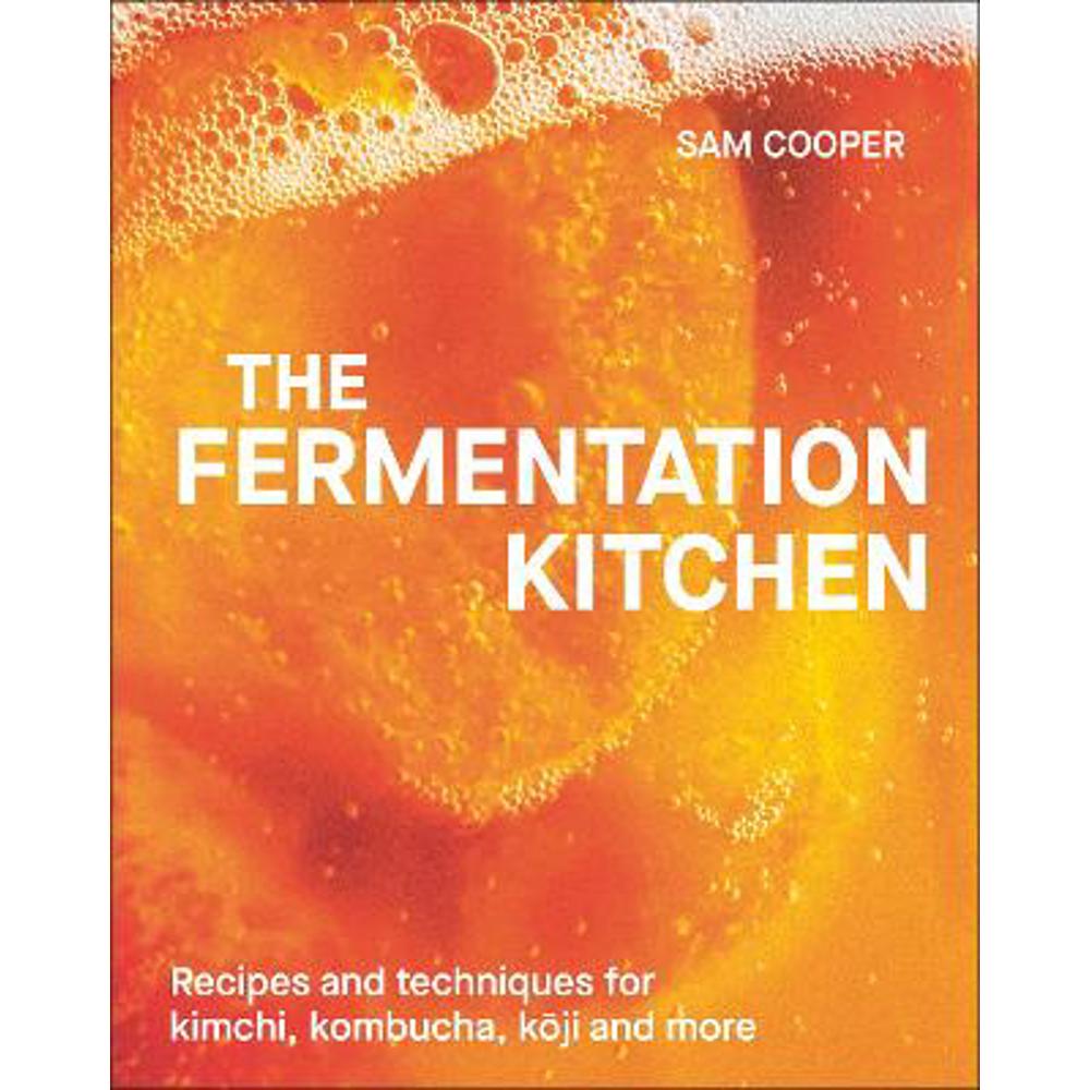 The Fermentation Kitchen: Recipes and Techniques for Kimchi, Kombucha, Koji and More (Hardback) - Sam Cooper